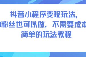 抖音小程序變現(xiàn)玩法，0粉絲也可以做，不需要成本，簡單的玩法教程